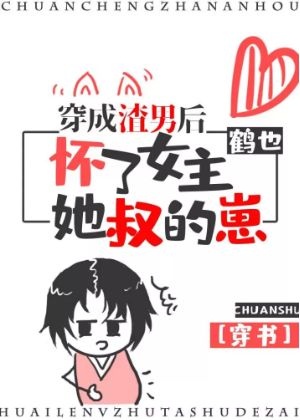 穿成渣男后怀了女主她叔的崽(穿书)作者:鹤也