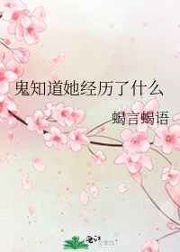 《鬼知道她经历了什么》作者:蝎言蝎语