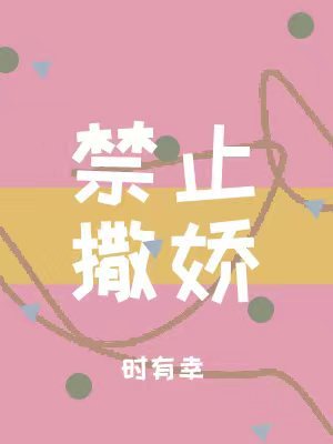 《禁止撒娇》作者:时有幸晋江