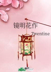 镜明花作 作者:twentine