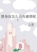 替身攻怎么会有感情呢? 作者:之昔